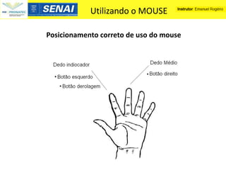 Utilizando o MOUSE

Posicionamento correto de uso do mouse
 