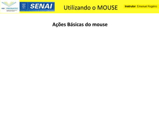 Utilizando o MOUSE

Ações Básicas do mouse
 