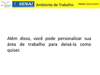 Ambiente de Trabalho




Além disso, você pode personalizar sua
área de trabalho para deixá-la como
quiser.
 