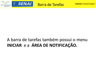 Barra de Tarefas




A barra de tarefas também possui o menu
INICIAR e a ÁREA DE NOTIFICAÇÃO.
 