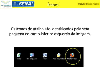 Ícones




 Os ícones de atalho são identificados pela seta
pequena no canto inferior esquerdo da imagem.
 
