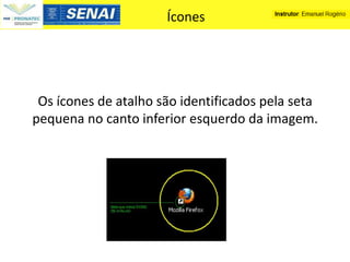 Ícones




 Os ícones de atalho são identificados pela seta
pequena no canto inferior esquerdo da imagem.
 