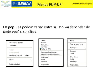Menus POP-UP




Os pop-ups podem variar entre si, isso vai depender de
onde você o solicitou.
 