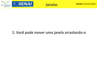 Janelas




2. Você pode mover uma janela arrastando-a
 