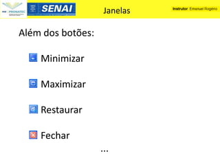 Janelas

Além dos botões:

    Minimizar

    Maximizar

    Restaurar

    Fechar
                   ...
 