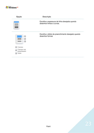 Opção      Descrição

        Escolha a espessura de linha desejada quando
        desenhar linhas e curvas.




        Escolha o efeito de preenchimento desejado quando
        desenhar formas




                Paint
                                                            23
 