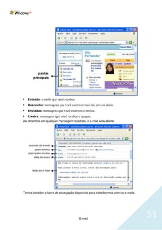 Ao clicarmos em qualquer mensagem recebida, o e-mail será aberto.




Temos também a barra de navegação disponível para trabalharmos com os e-mails.




                                       E-mail
                                                                                 51
 