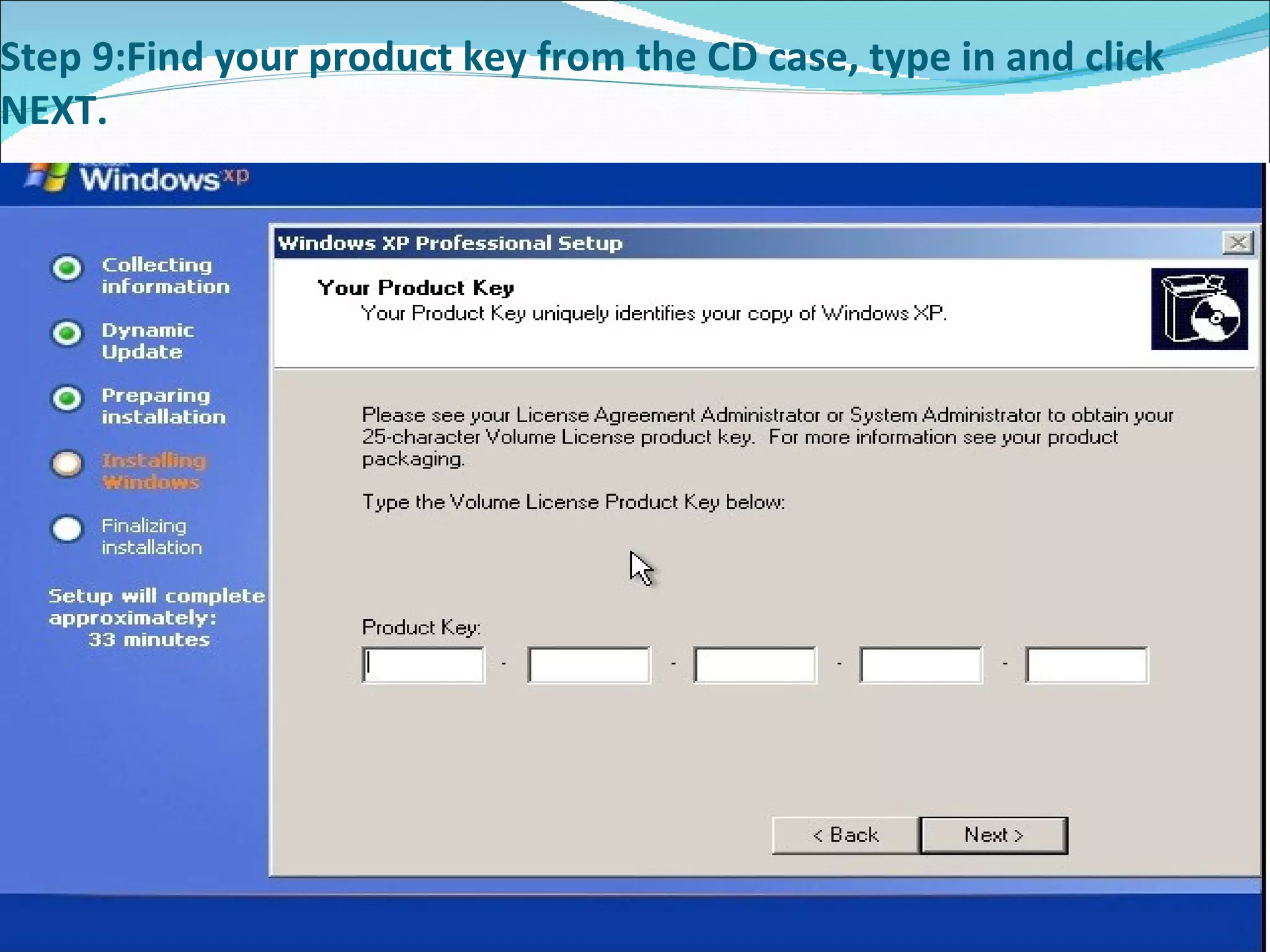 Step 9:Find your product key from the CD case, type in and click NEXT. 