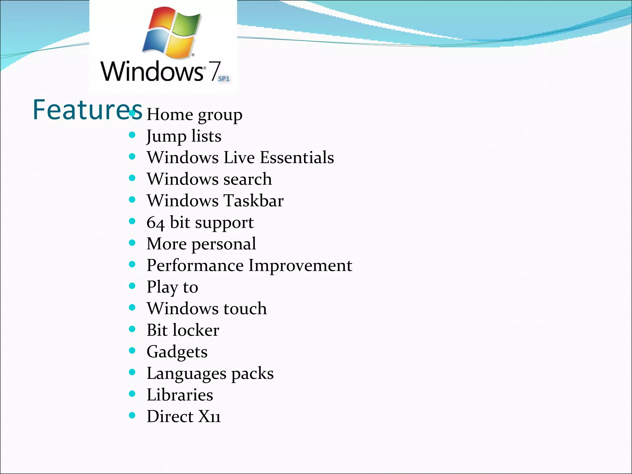 Features Home group Jump lists Windows Live Essentials Windows search Windows Taskbar 64 bit support More personal Performance Improvement Play to Windows touch Bit locker Gadgets Languages packs Libraries Direct X11 