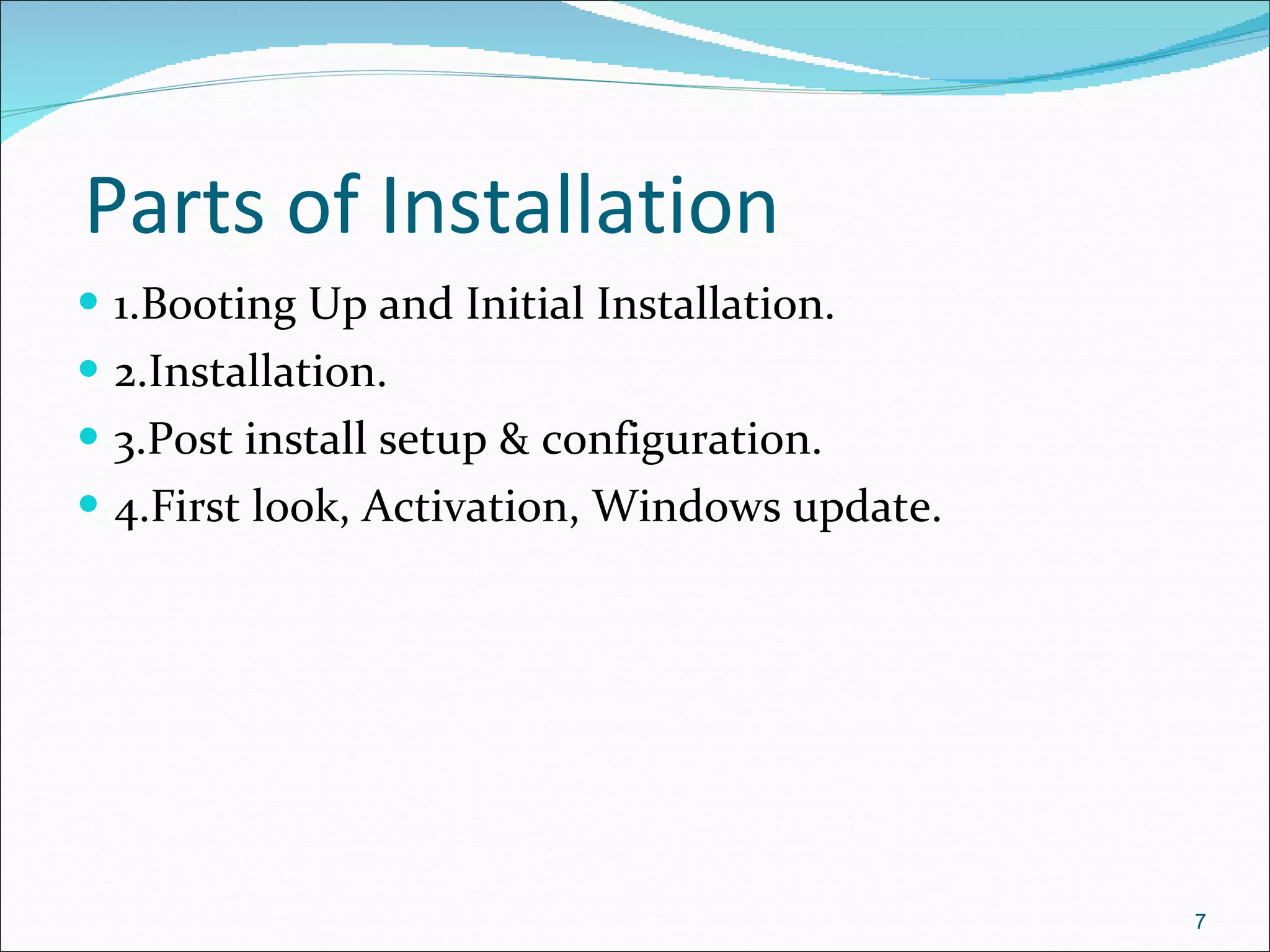 Parts of Installation 1.Booting Up and Initial Installation. 2.Installation. 3.Post install setup & configuration. 4.First look, Activation, Windows update. 