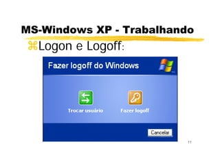 11
MS-Windows XP - Trabalhando
Logon e Logoff:
 