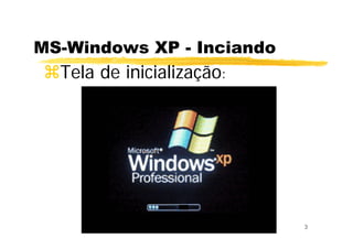 3
MS-Windows XP - Inciando
Tela de inicialização:
 