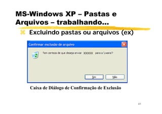 41
MS-Windows XP – Pastas e
Arquivos – trabalhando...
Excluindo pastas ou arquivos (ex)
Caixa de Diálogo de Confirmação de Exclusão
 