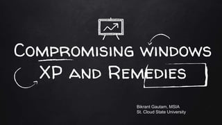 Compromising windows
XP and Remedies
Bikrant Gautam, MSIA
St. Cloud State University
 