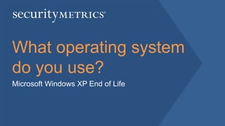 What operating system
do you use?
Microsoft Windows XP End of Life
 