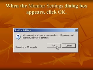 When the Monitor Settings dialog box
        appears, click OK.
 