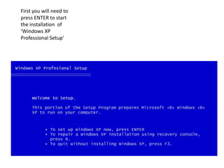 First you will need to
press ENTER to start
the installation of
‘Windows XP
Professional Setup’
 