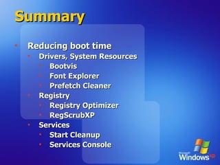 Summary Reducing boot time Drivers, System Resources Bootvis Font Explorer Prefetch Cleaner Registry Registry Optimizer RegScrubXP Services Start Cleanup Services Console 