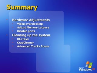 Summary Hardware Adjustments Video overclocking Adjust Memory Latency Disable ports  Cleaning up the system DLLToys CrapCleaner Advanced Tracks Eraser 