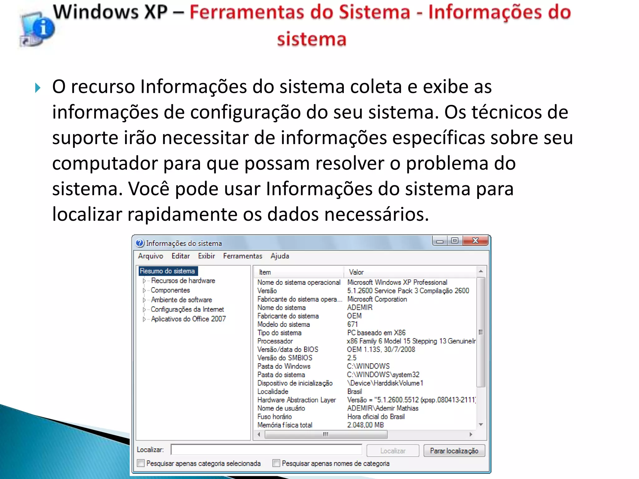    O recurso Informações do sistema coleta e exibe as
    informações de configuração do seu sistema. Os técnicos de
    suporte irão necessitar de informações específicas sobre seu
    computador para que possam resolver o problema do
    sistema. Você pode usar Informações do sistema para
    localizar rapidamente os dados necessários.
 