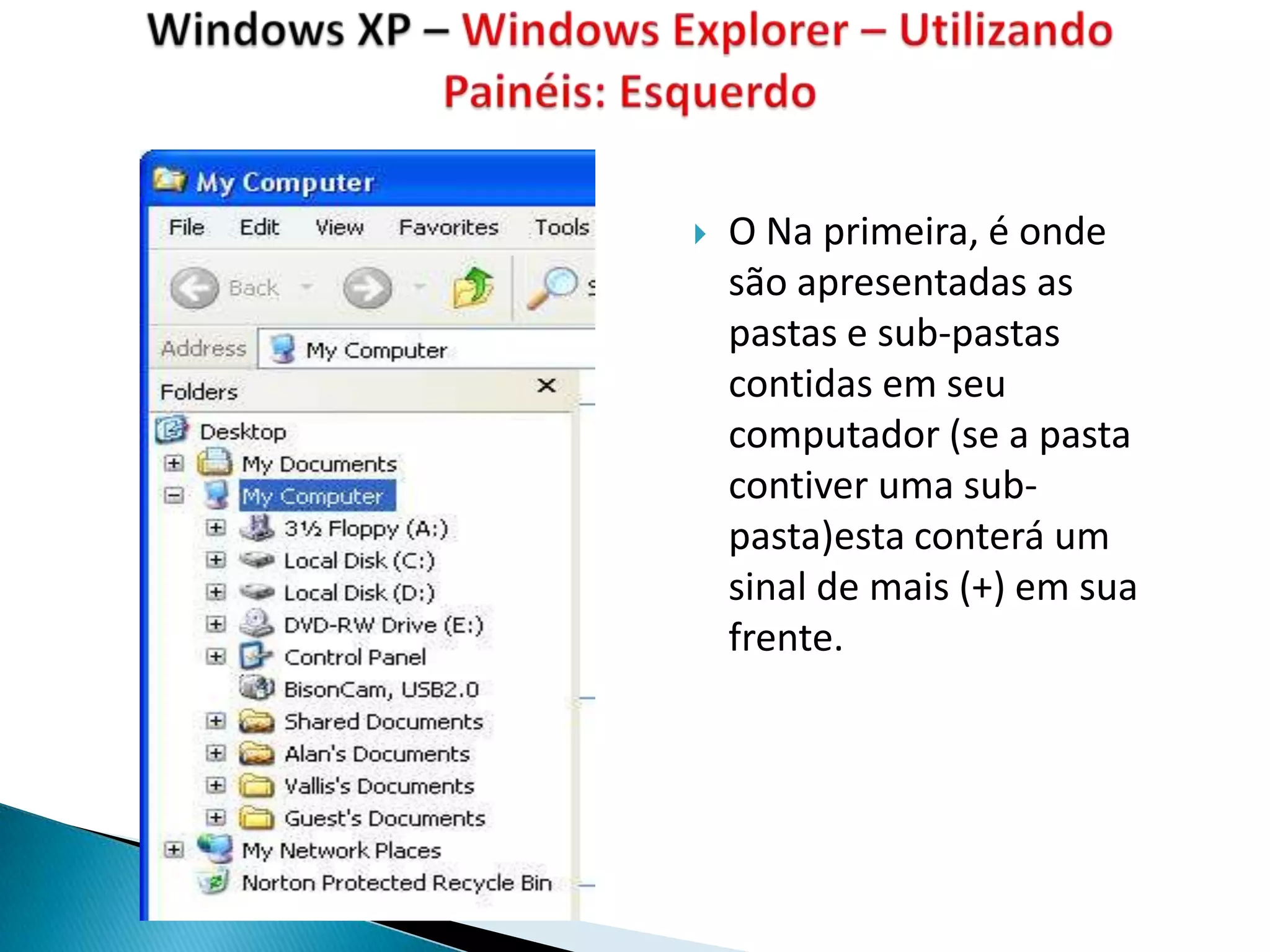    O Na primeira, é onde
    são apresentadas as
    pastas e sub-pastas
    contidas em seu
    computador (se a pasta
    contiver uma sub-
    pasta)esta conterá um
    sinal de mais (+) em sua
    frente.
 
