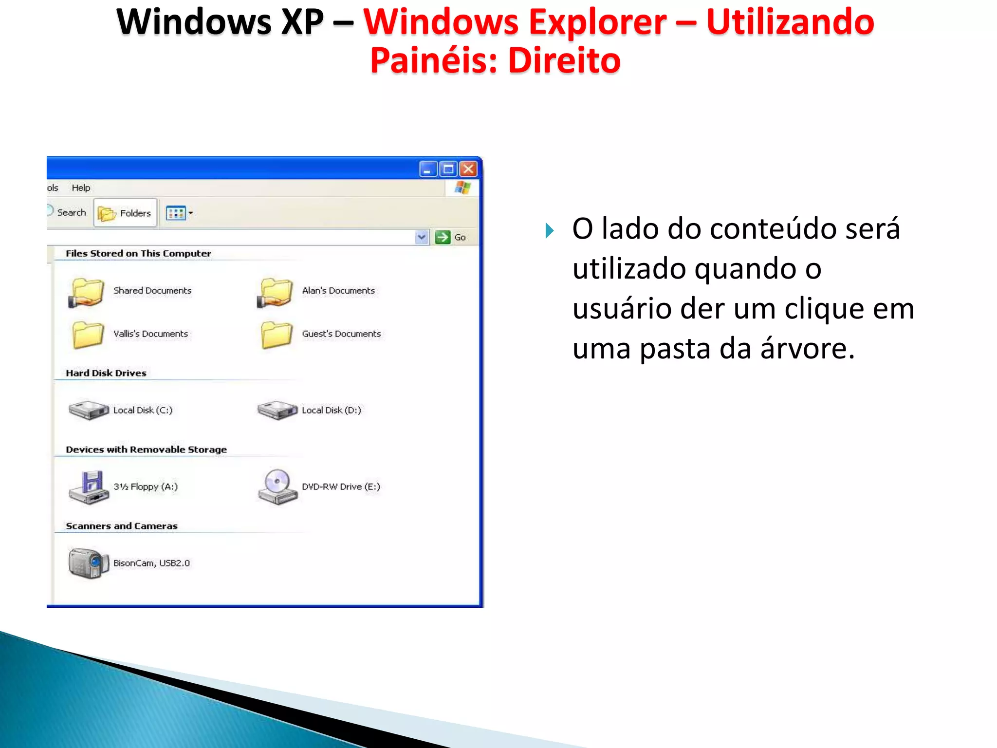 Windows XP – Windows Explorer – Utilizando
             Painéis: Direito



                          O lado do conteúdo será
                           utilizado quando o
                           usuário der um clique em
                           uma pasta da árvore.
 