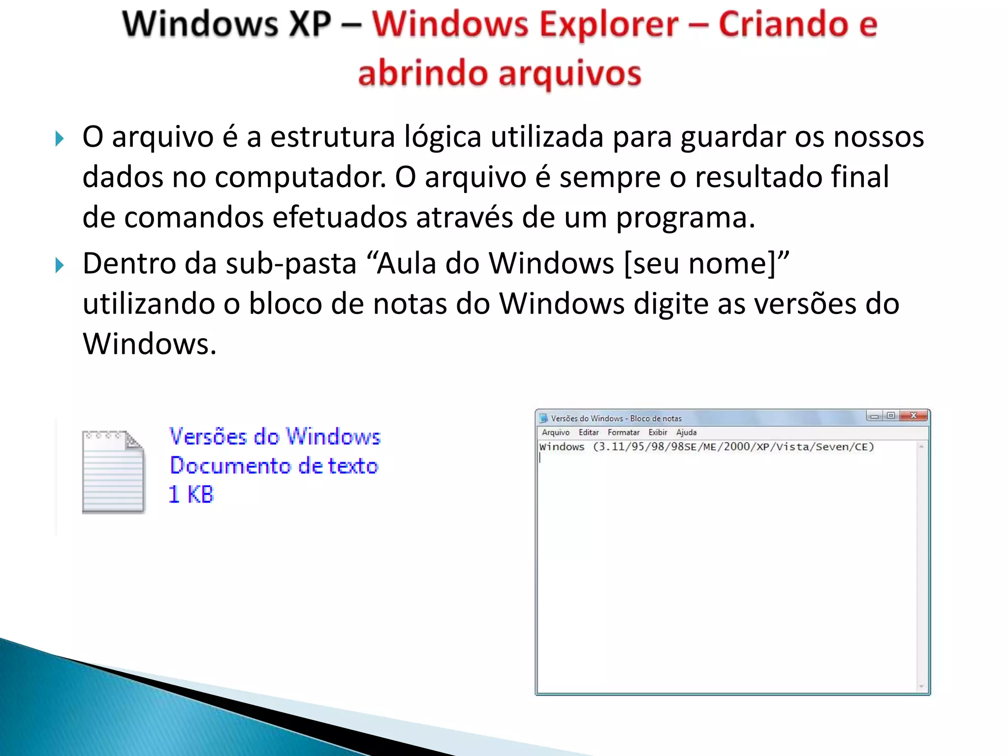    O arquivo é a estrutura lógica utilizada para guardar os nossos
    dados no computador. O arquivo é sempre o resultado final
    de comandos efetuados através de um programa.
   Dentro da sub-pasta “Aula do Windows *seu nome+”
    utilizando o bloco de notas do Windows digite as versões do
    Windows.
 