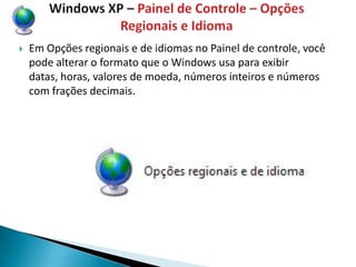    Em Opções regionais e de idiomas no Painel de controle, você
    pode alterar o formato que o Windows usa para exibir
    datas, horas, valores de moeda, números inteiros e números
    com frações decimais.
 