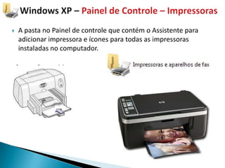   A pasta no Painel de controle que contém o Assistente para
    adicionar impressora e ícones para todas as impressoras
    instaladas no computador.
 