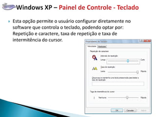    Esta opção permite o usuário configurar diretamente no
    software que controla o teclado, podendo optar por:
    Repetição e caractere, taxa de repetição e taxa de
    intermitência do cursor.
 