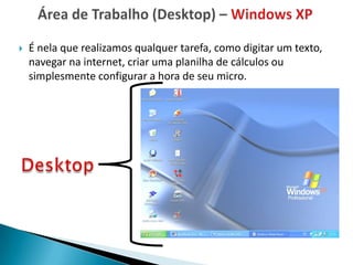    É nela que realizamos qualquer tarefa, como digitar um texto,
    navegar na internet, criar uma planilha de cálculos ou
    simplesmente configurar a hora de seu micro.
 