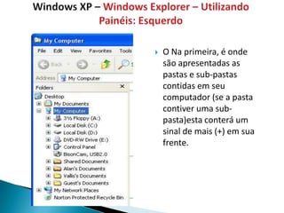    O Na primeira, é onde
    são apresentadas as
    pastas e sub-pastas
    contidas em seu
    computador (se a pasta
    contiver uma sub-
    pasta)esta conterá um
    sinal de mais (+) em sua
    frente.
 