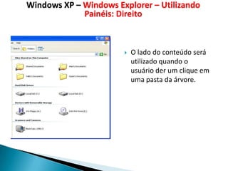 Windows XP – Windows Explorer – Utilizando
             Painéis: Direito



                          O lado do conteúdo será
                           utilizado quando o
                           usuário der um clique em
                           uma pasta da árvore.
 
