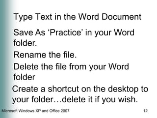 12Type Text in the Word DocumentSave As ‘Practice’ in your Word folder.Rename the file.Delete the file from your Word folderCreate a shortcut on the desktop to your folder…delete it if you wish.