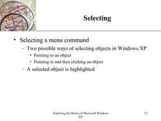 Selecting Selecting a menu command Two possible ways of selecting objects in Windows XP Pointing to an object Pointing to and then clicking an object A selected object is highlighted 
