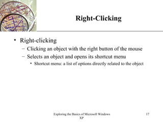Right-Clicking Right-clicking Clicking an object with the right button of the mouse Selects an object and opens its shortcut menu Shortcut menu: a list of options directly related to the object 
