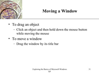Moving a Window To drag an object Click an object and then hold down the mouse button while moving the mouse To move a window Drag the window by its title bar 
