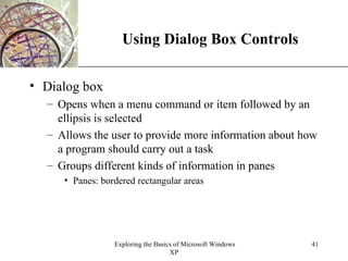 Using Dialog Box Controls Dialog box Opens when a menu command or item followed by an ellipsis is selected Allows the user to provide more information about how a program should carry out a task Groups different kinds of information in panes Panes: bordered rectangular areas 