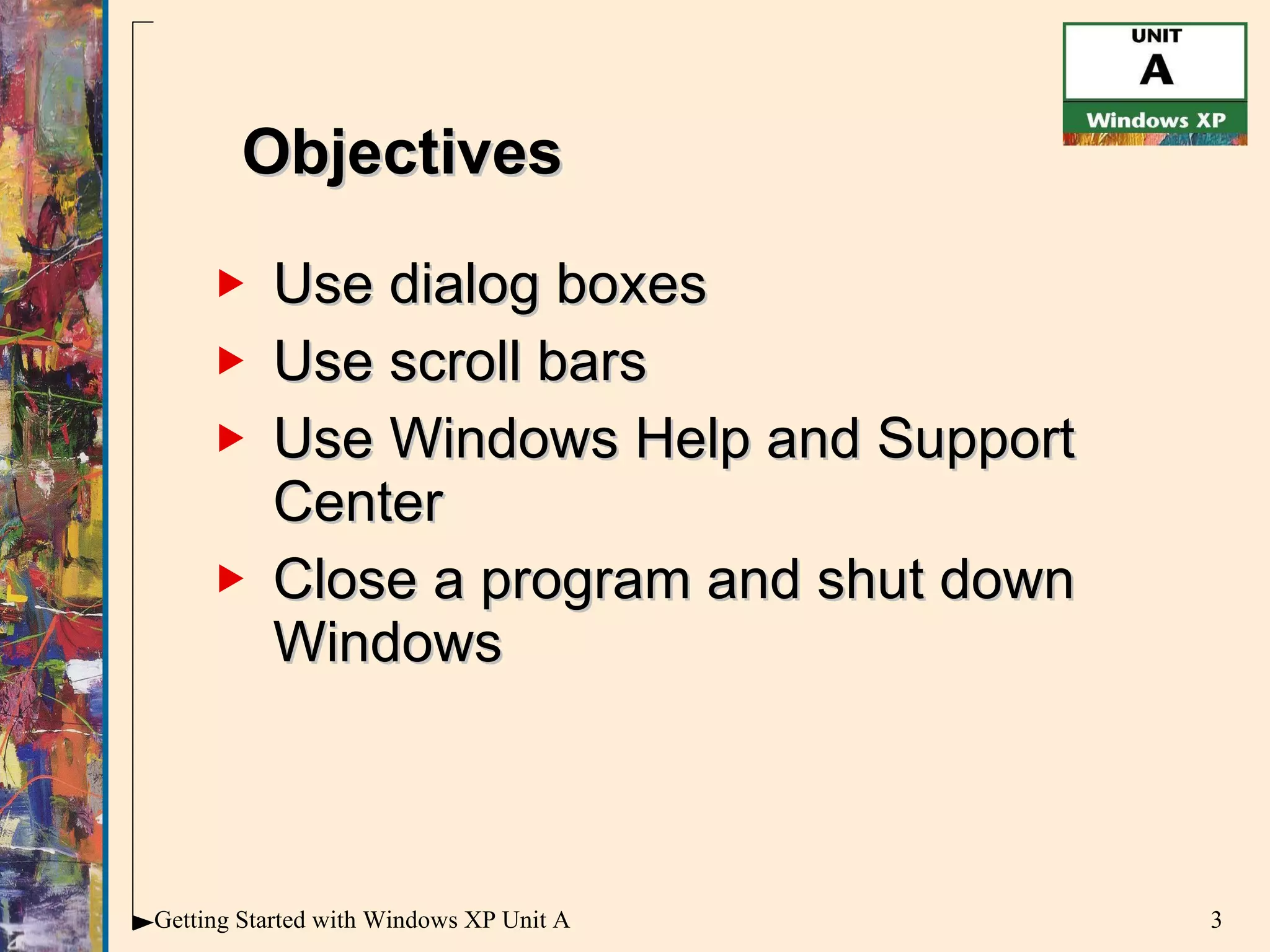 Use dialog boxes Use scroll bars Use Windows Help and Support Center Close a program and shut down Windows Objectives 