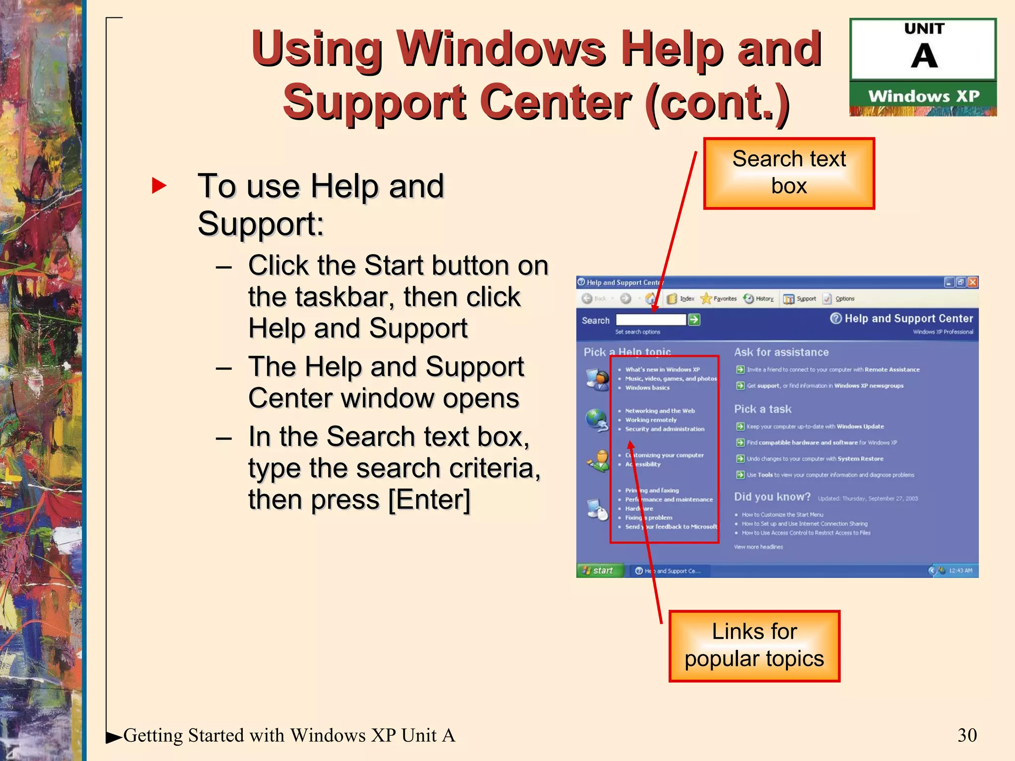 Using Windows Help and Support Center (cont.) To use Help and Support: Click the Start button on the taskbar, then click Help and Support The Help and Support Center window opens In the Search text box, type the search criteria, then press [Enter] Search text box Links for popular topics 