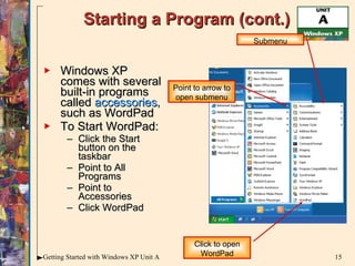 Starting a Program (cont.) Windows XP comes with several built-in programs called  accessories , such as WordPad To Start WordPad: Click the Start button on the taskbar Point to All Programs Point to Accessories Click WordPad Click to open WordPad Submenu Point to arrow to open submenu 