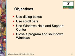 Use dialog boxes Use scroll bars Use Windows Help and Support Center Close a program and shut down Windows Objectives 