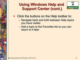 Using Windows Help and  Support Center (cont.) Click the buttons on the Help toolbar to: Navigate back and forth between Help topics you have visited Add a topic to the Favorites list so you can return to it later 