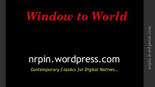 Window to World
nrpin.wordpress.com
Contemporary Classics for Digital Natives…
nrpin.wordpress.com
 