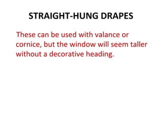 STRAIGHT-HUNG DRAPES
These can be used with valance or
cornice, but the window will seem taller
without a decorative heading.
 
