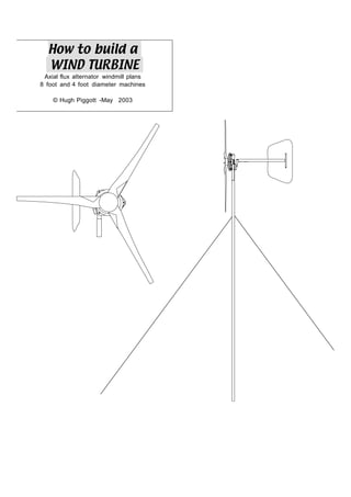 How to build a
WIND TURBINE
Axial flux alternator windmill plans
8 foot and 4 foot diameter machines
© Hugh Piggott -May 2003
 