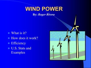 WIND POWER
 What is it?
 How does it work?
 Efficiency
 U.S. Stats and
Examples
By: Roger Rivera
 