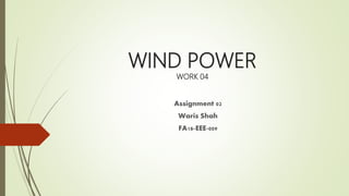 WIND POWER
WORK 04
Assignment 02
Waris Shah
FA18-EEE-009
 