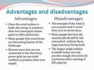 Advantages                      Disadvantages
 Once the wind turbine is         The strength of the wind is
  built, the...