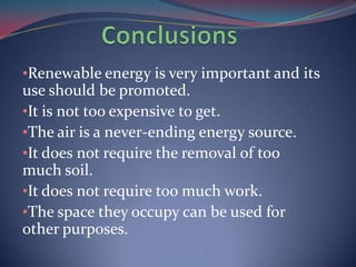 •Renewable energy is very important and its
use should be promoted.
•It is not too expensive to get.
•The air is a never-e...